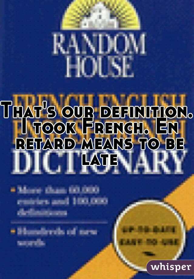 That's our definition. I took French. En retard means to be late