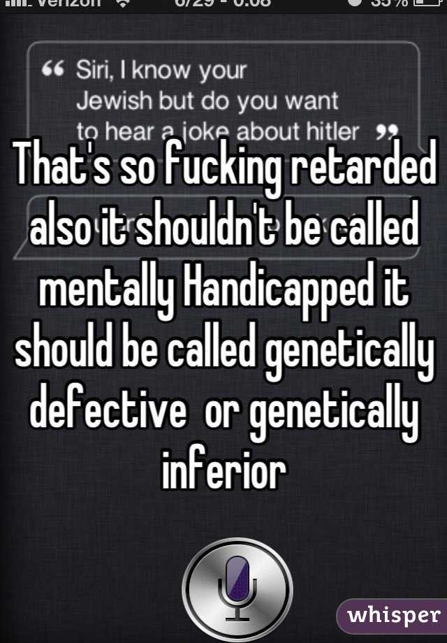 That's so fucking retarded also it shouldn't be called mentally Handicapped it should be called genetically defective  or genetically inferior