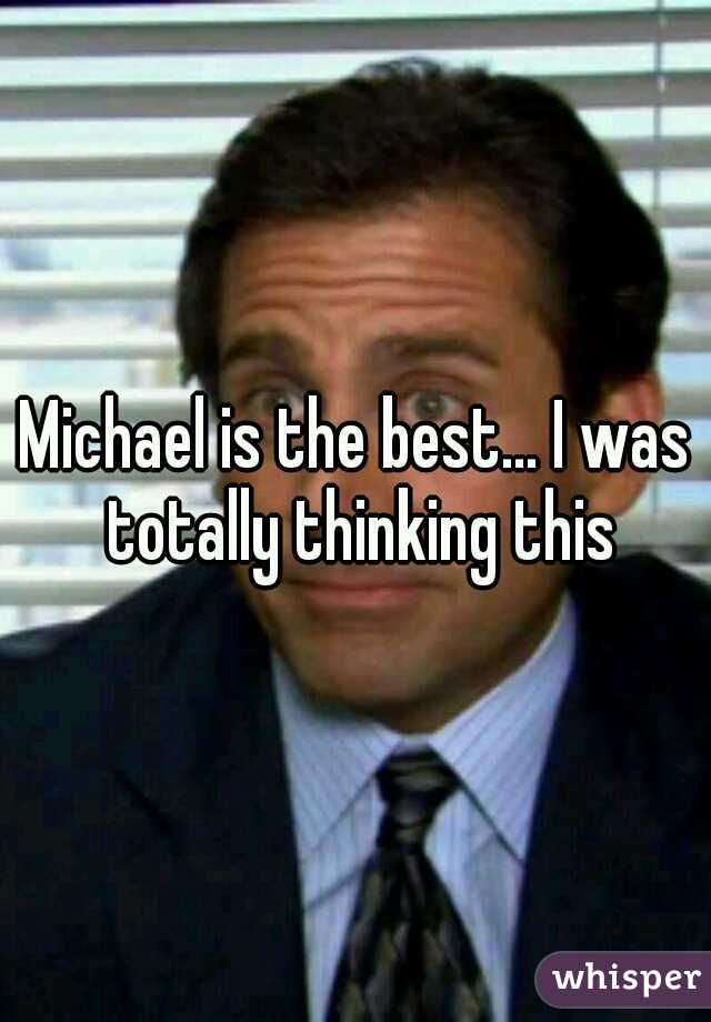 Michael is the best... I was totally thinking this