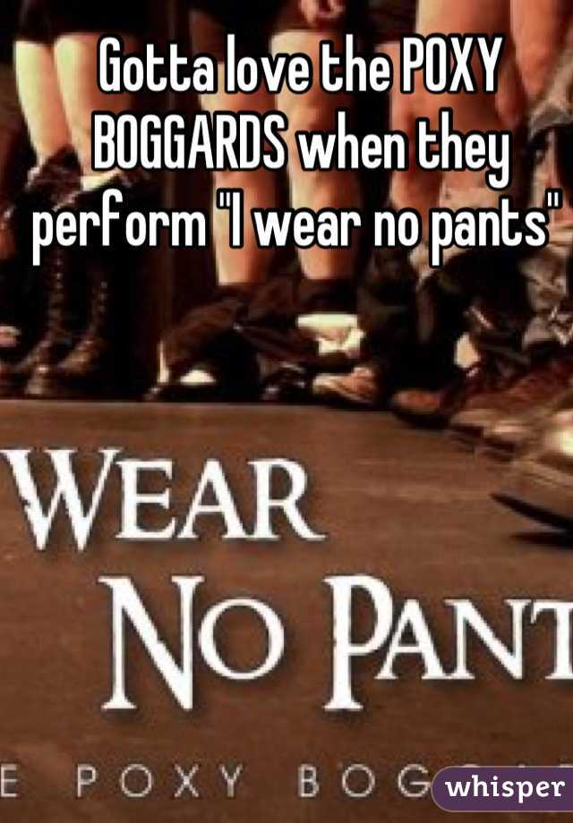 Gotta love the POXY BOGGARDS when they perform "I wear no pants" 