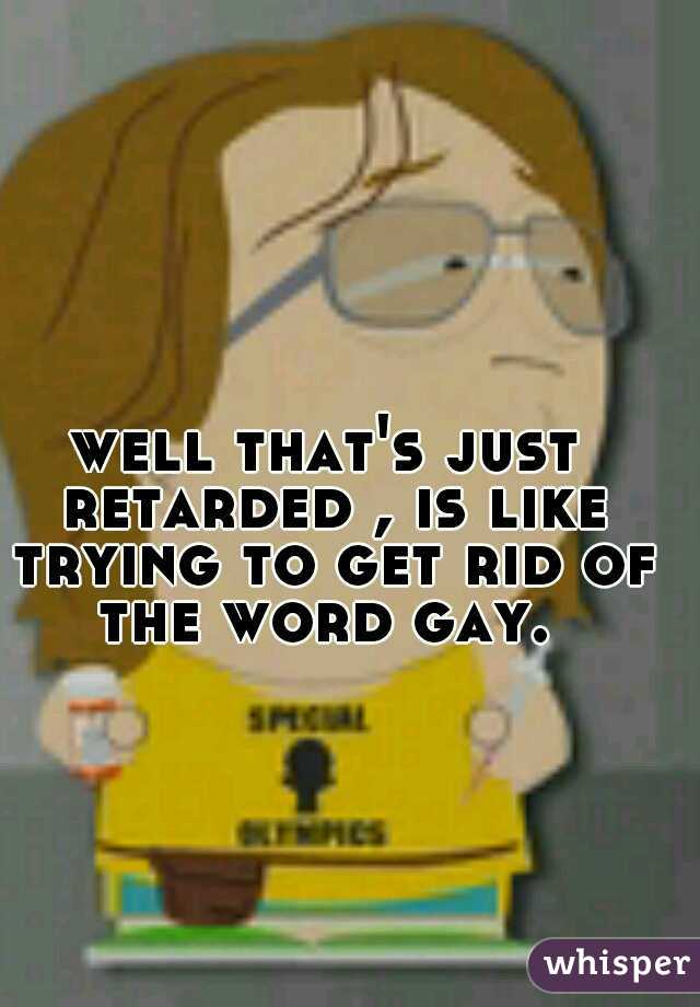 well that's just retarded , is like trying to get rid of the word gay. 