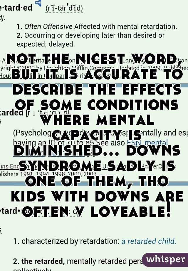 not the nicest word, but it is accurate to describe the effects of some conditions where mental capacity is diminished... downs syndrome sadly is one of them, tho kids with downs are often v loveable!
