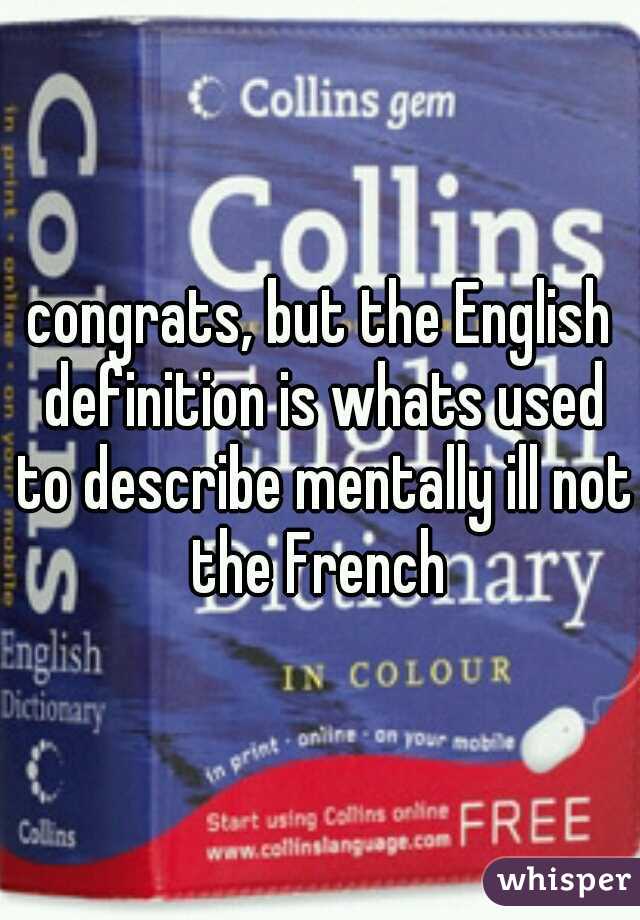 congrats, but the English definition is whats used to describe mentally ill not the French 