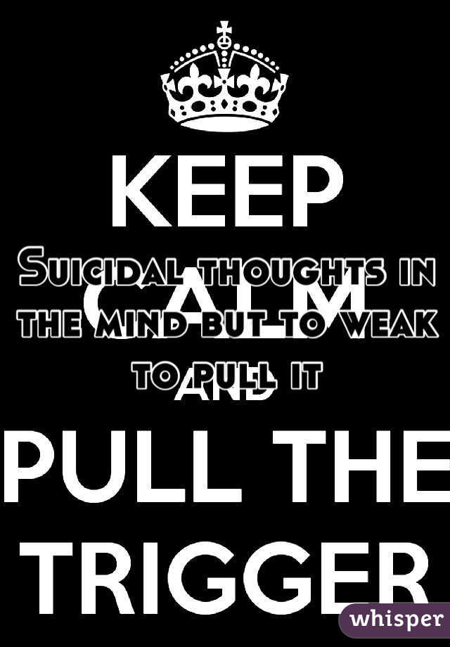 Suicidal thoughts in the mind but to weak to pull it