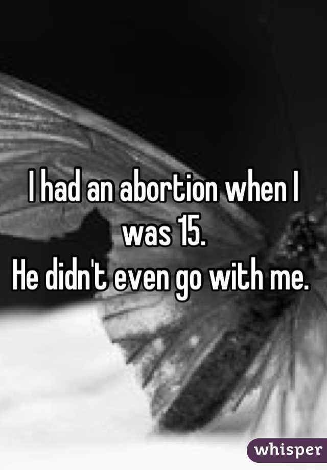 I had an abortion when I was 15.
He didn't even go with me. 