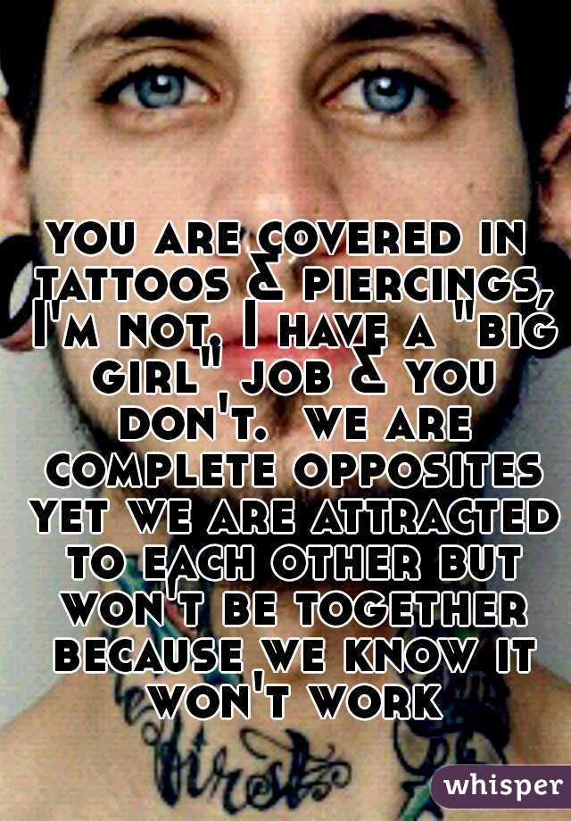 you are covered in tattoos & piercings, I'm not. I have a "big girl" job & you don't.  we are complete opposites yet we are attracted to each other but won't be together because we know it won't work