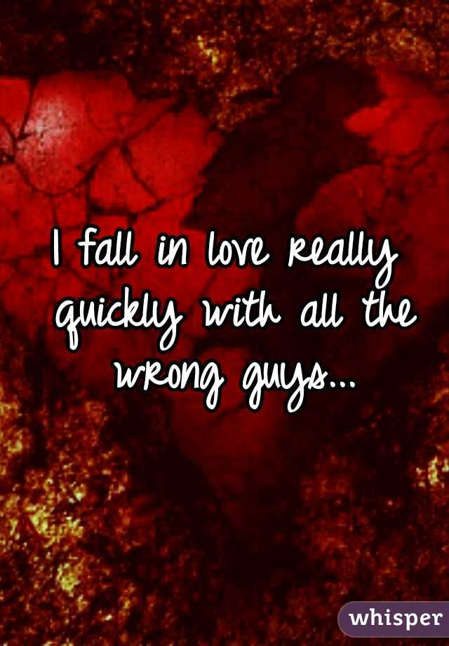 I fall in love really quickly with all the wrong guys...