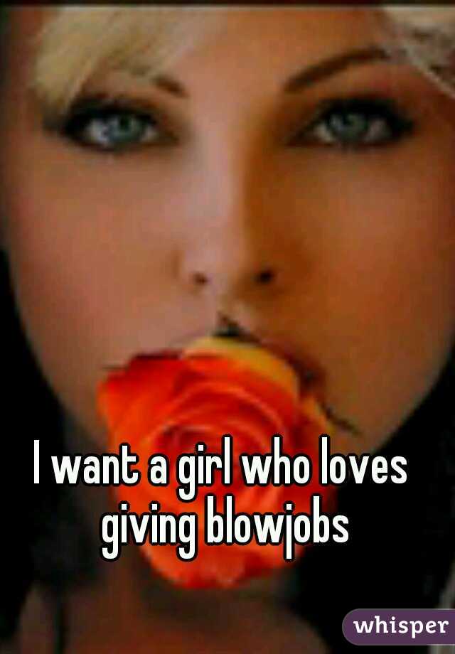 I want a girl who loves giving blowjobs
