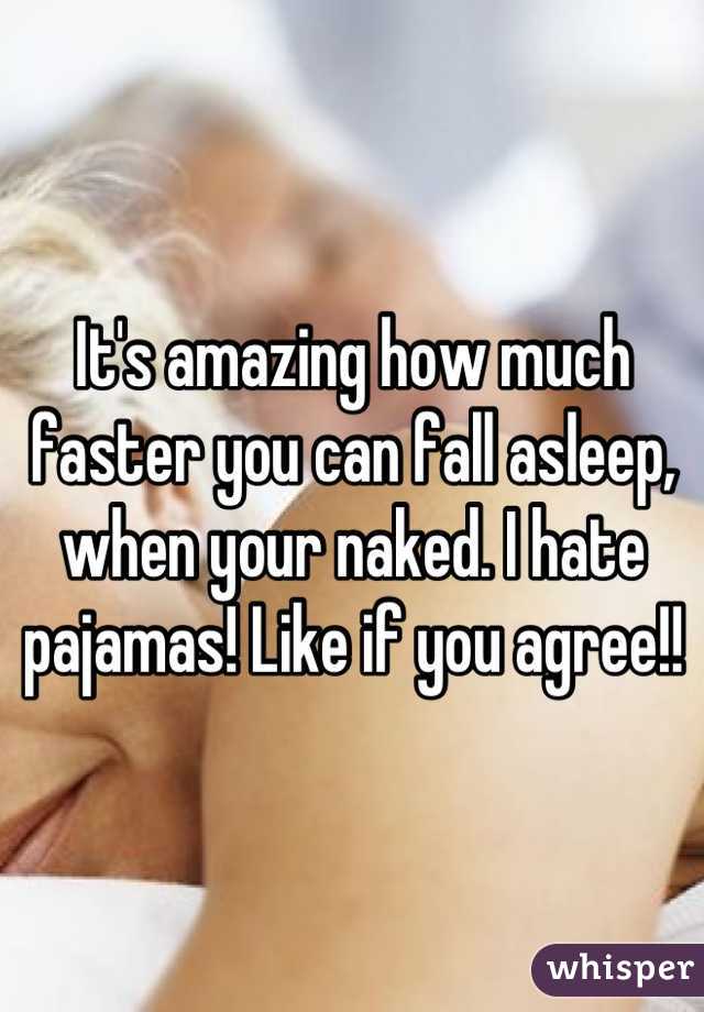 It's amazing how much faster you can fall asleep, when your naked. I hate pajamas! Like if you agree!!