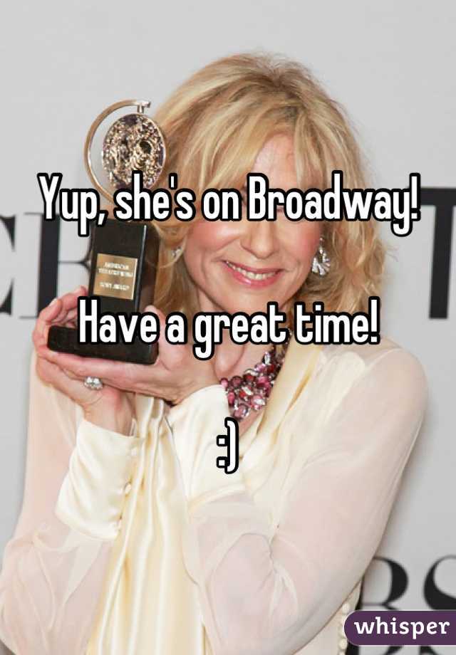 Yup, she's on Broadway!

Have a great time!

:)