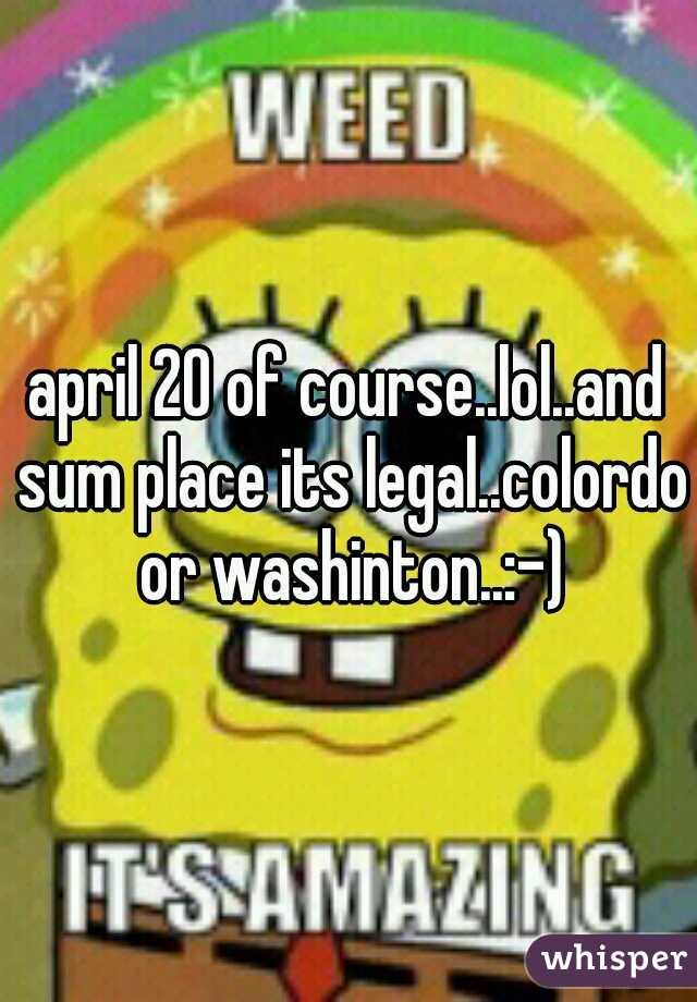 april 20 of course..lol..and sum place its legal..colordo or washinton..:-)