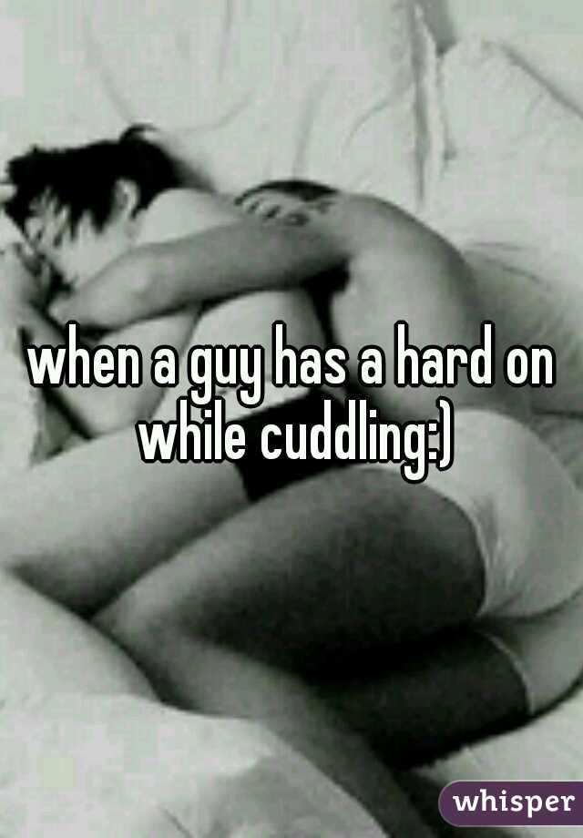 when a guy has a hard on while cuddling:)