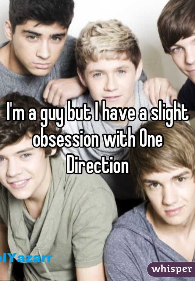 I'm a guy but I have a slight obsession with One Direction