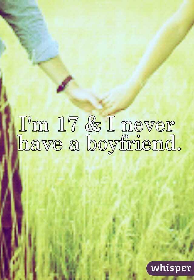 I'm 17 & I never have a boyfriend.