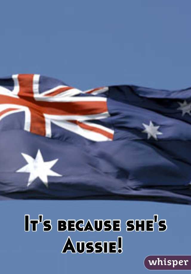 It's because she's Aussie! 