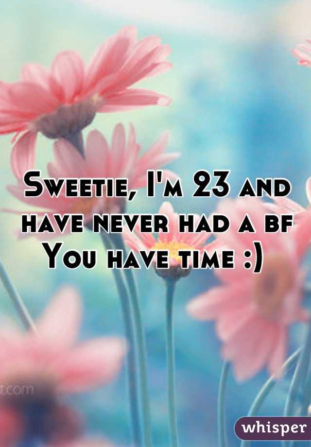 Sweetie, I'm 23 and have never had a bf 
You have time :) 