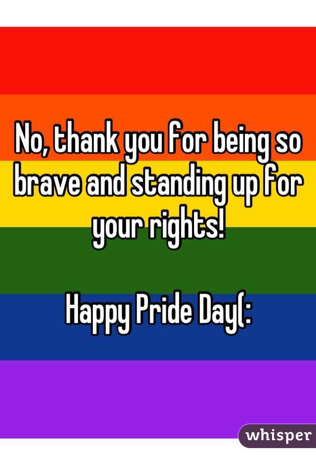 No, thank you for being so brave and standing up for your rights!

Happy Pride Day(: