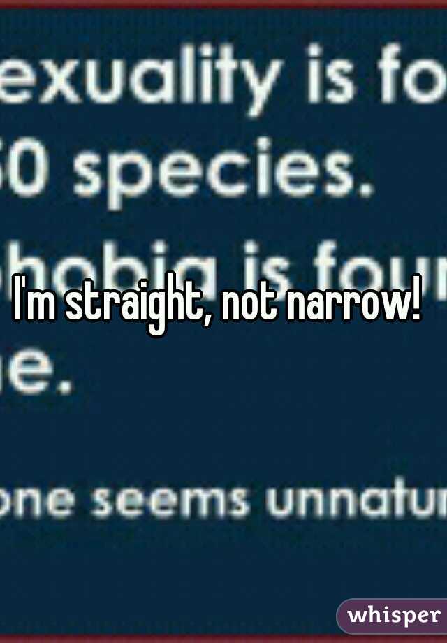 I'm straight, not narrow! 