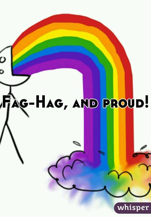 Fag-Hag, and proud!