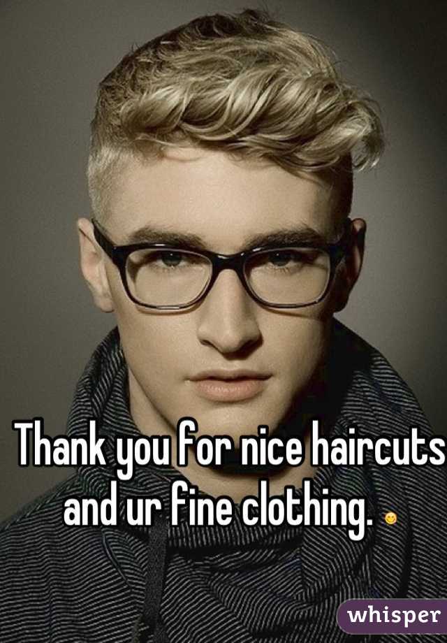 Thank you for nice haircuts and ur fine clothing. 😋