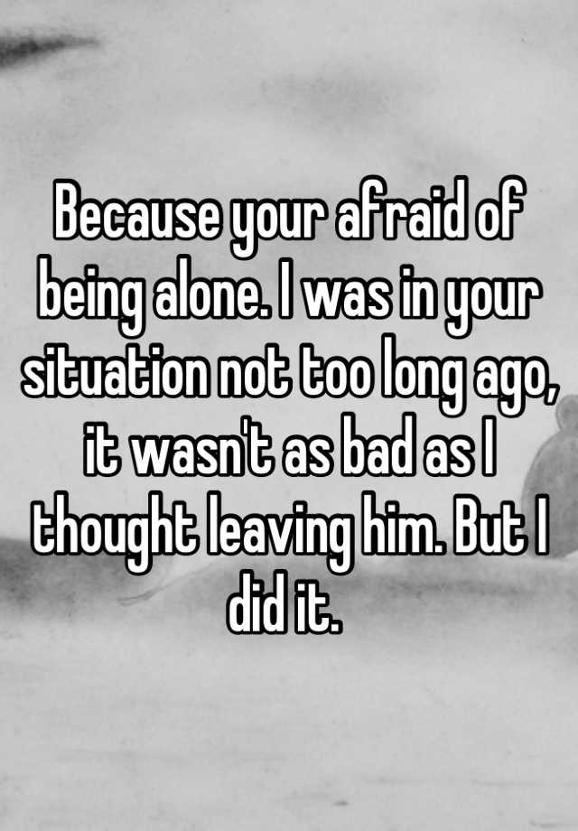 because-your-afraid-of-being-alone-i-was-in-your-situation-not-too