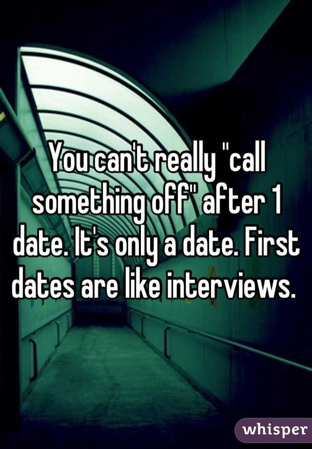 You can't really "call something off" after 1 date. It's only a date. First dates are like interviews. 