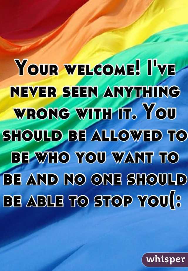 Your welcome! I've never seen anything wrong with it. You should be allowed to be who you want to be and no one should be able to stop you(: 