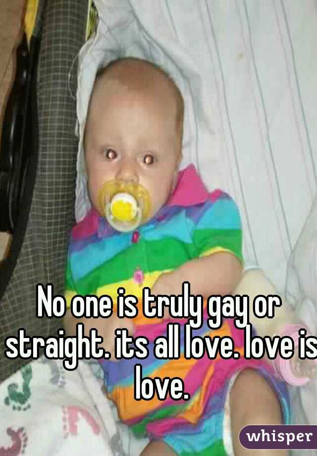 No one is truly gay or straight. its all love. love is love.