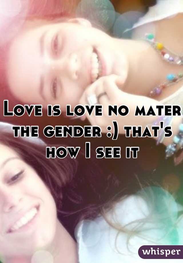 Love is love no mater the gender :) that's how I see it