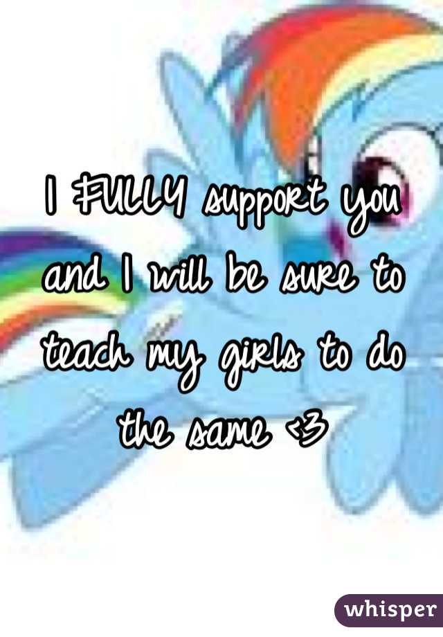 I FULLY support you and I will be sure to teach my girls to do the same <3