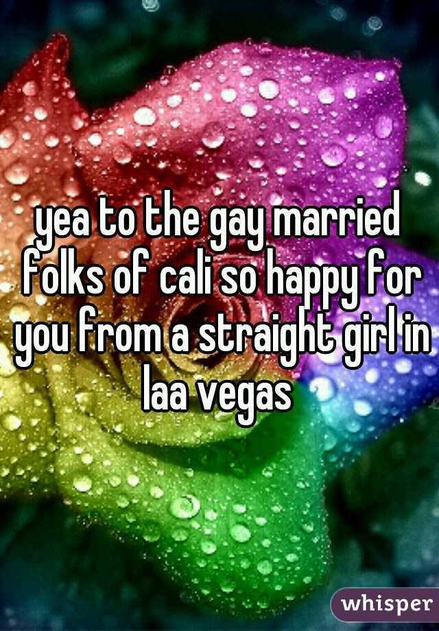 yea to the gay married folks of cali so happy for you from a straight girl in laa vegas 