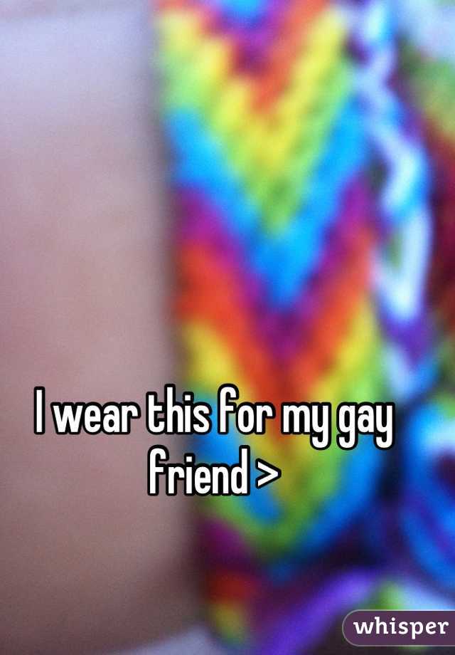 I wear this for my gay friend >