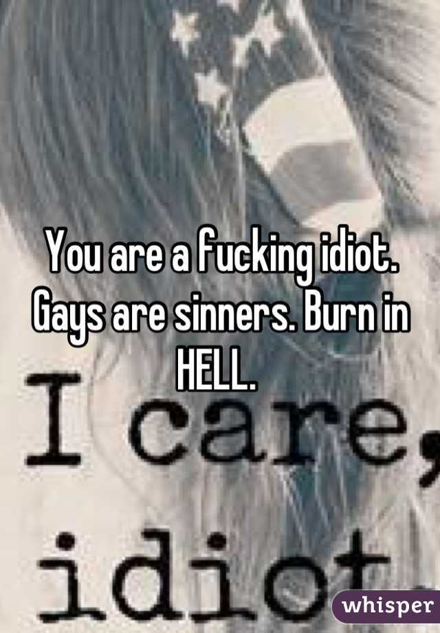 You are a fucking idiot. Gays are sinners. Burn in HELL. 