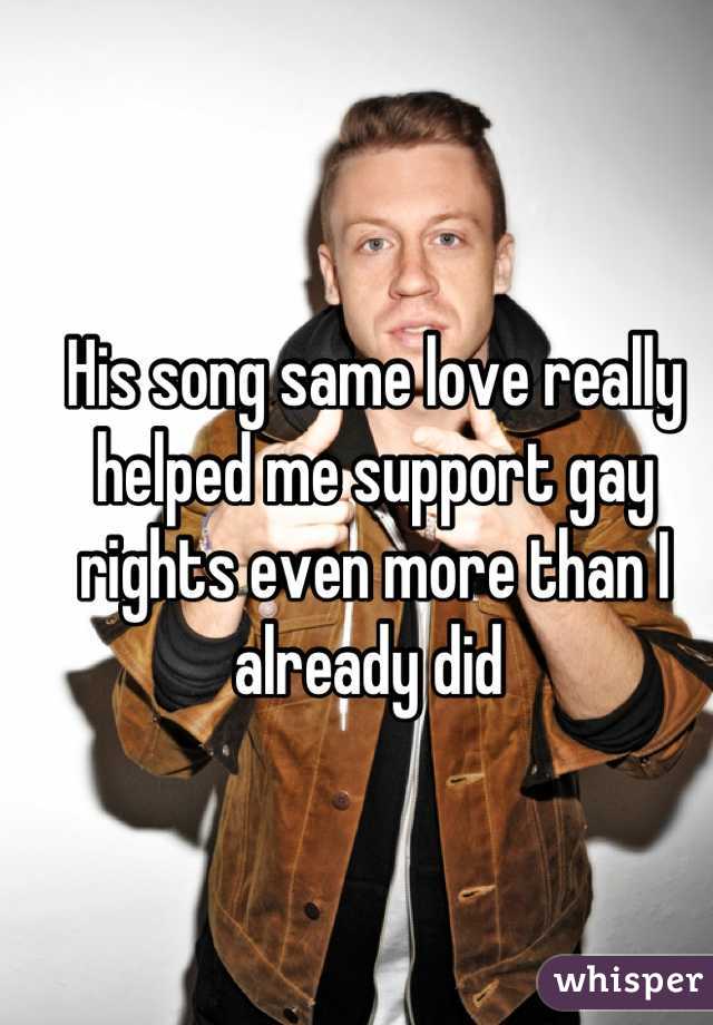 His song same love really helped me support gay rights even more than I already did 