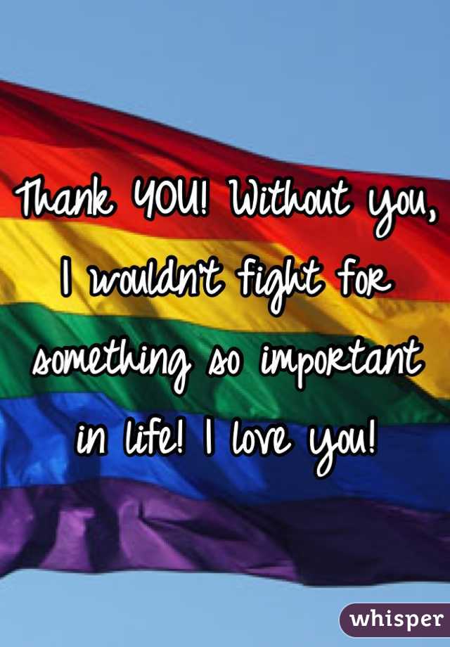 Thank YOU! Without you, I wouldn't fight for something so important in life! I love you!