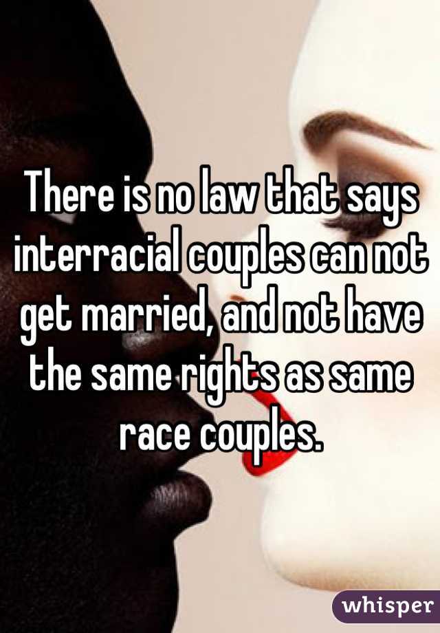 There is no law that says interracial couples can not get married, and not have the same rights as same race couples.