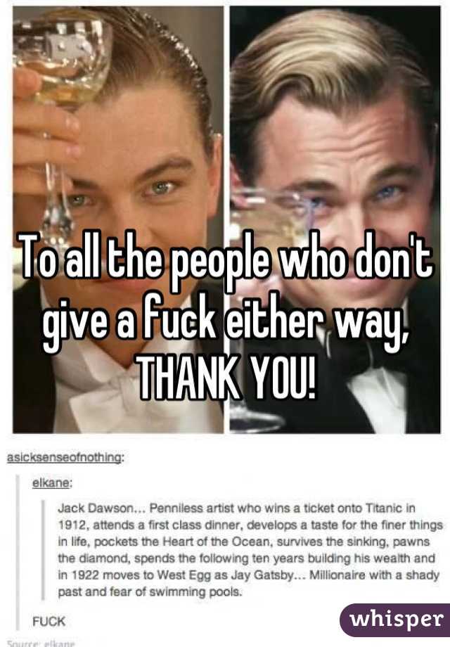 To all the people who don't give a fuck either way, THANK YOU!