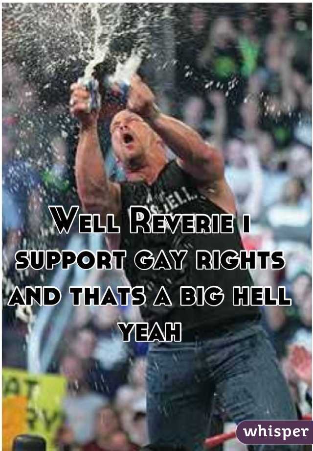 Well Reverie i support gay rights and thats a big hell yeah