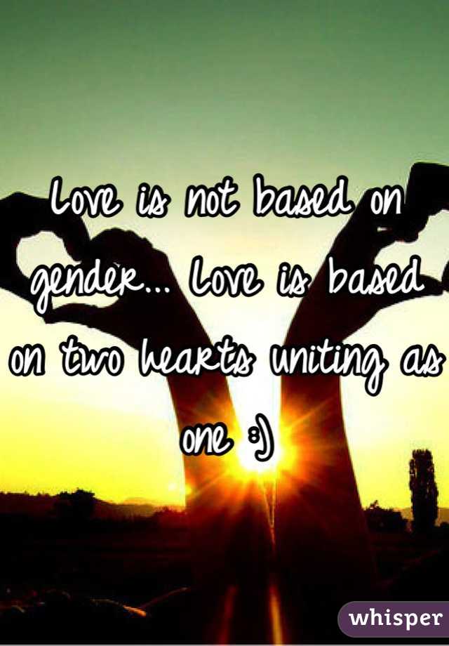 Love is not based on gender... Love is based on two hearts uniting as one :)