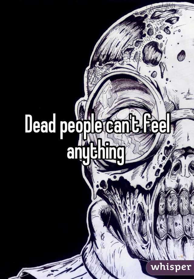 Dead people can't feel anything 