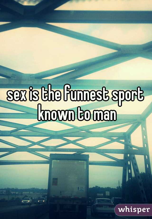 sex is the funnest sport known to man