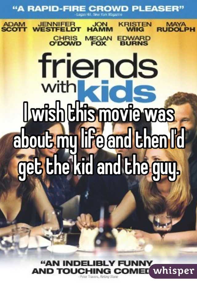 I wish this movie was about my life and then I'd get the kid and the guy.