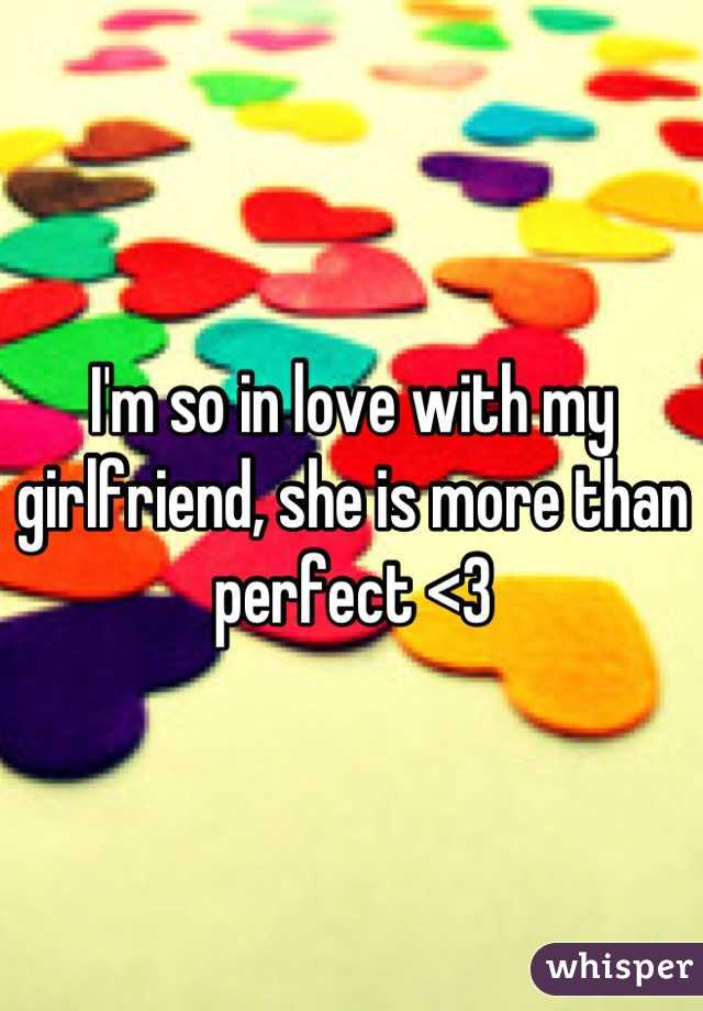 I'm so in love with my girlfriend, she is more than perfect <3