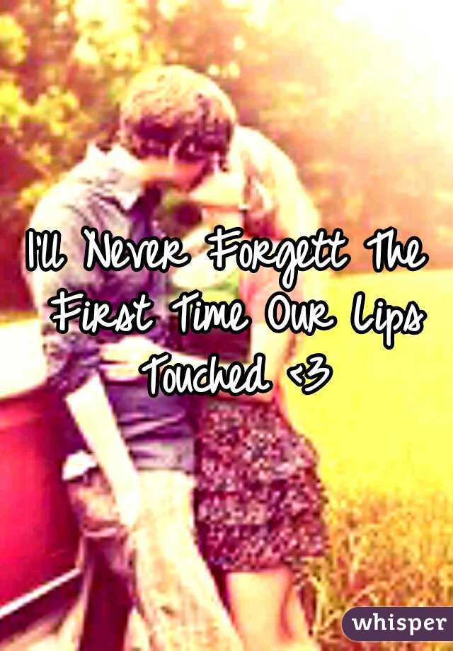 I'll Never Forgett The First Time Our Lips Touched <3