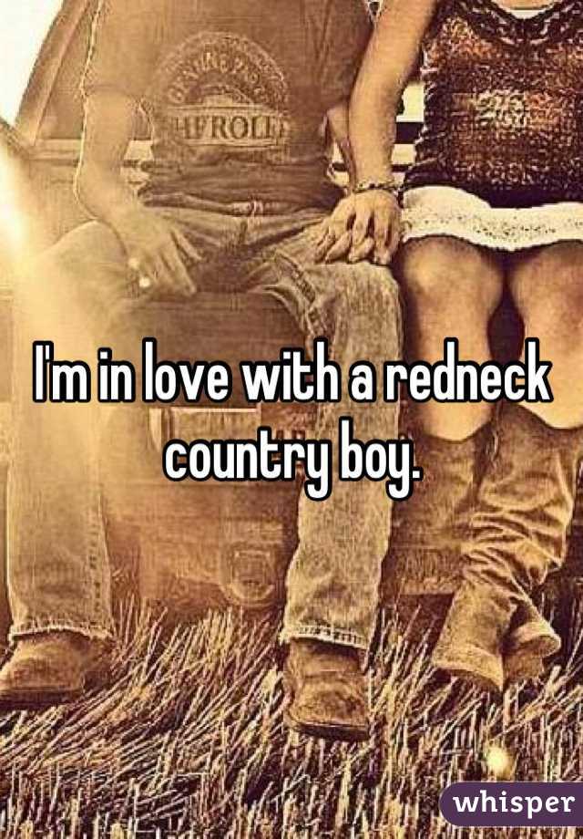 I'm in love with a redneck country boy.
