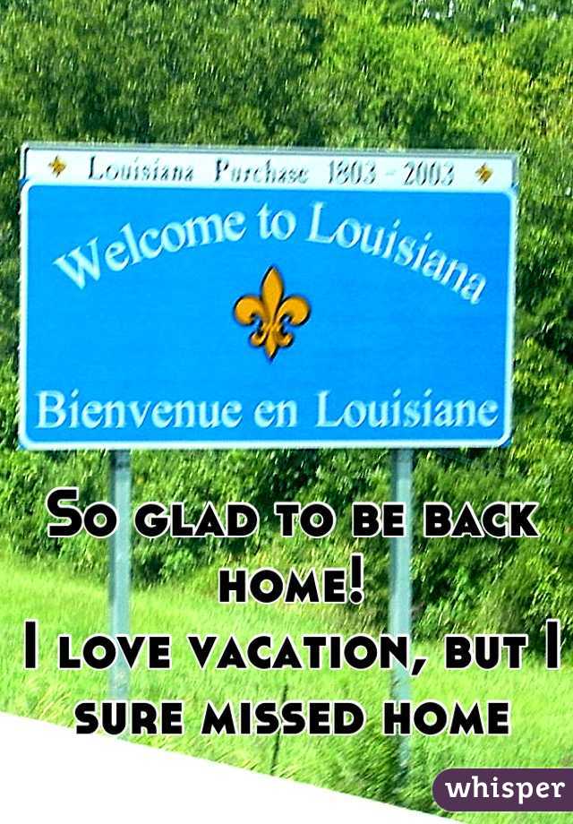 So glad to be back home! 
I love vacation, but I sure missed home