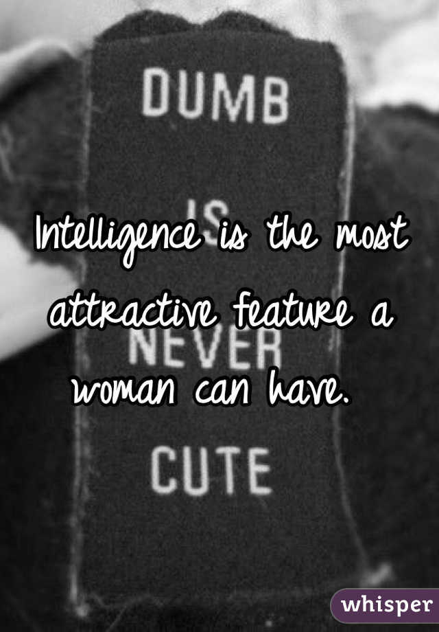 Intelligence is the most attractive feature a woman can have. 