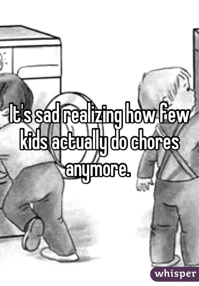 It's sad realizing how few kids actually do chores anymore. 