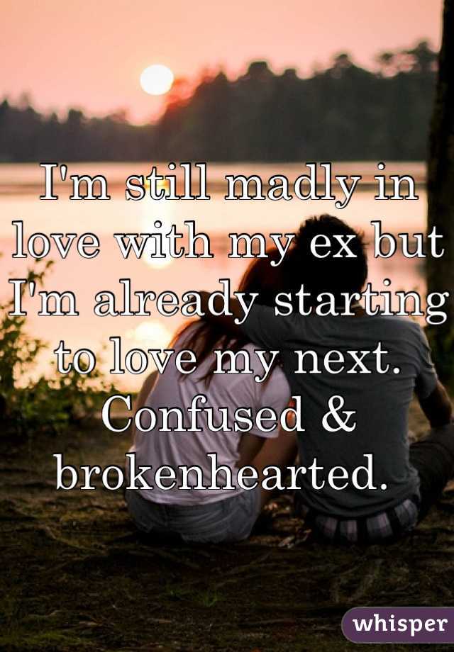 I'm still madly in love with my ex but I'm already starting to love my next. Confused & brokenhearted. 