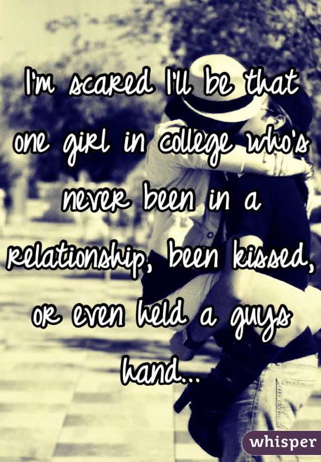 I'm scared I'll be that one girl in college who's never been in a relationship, been kissed, or even held a guys hand...